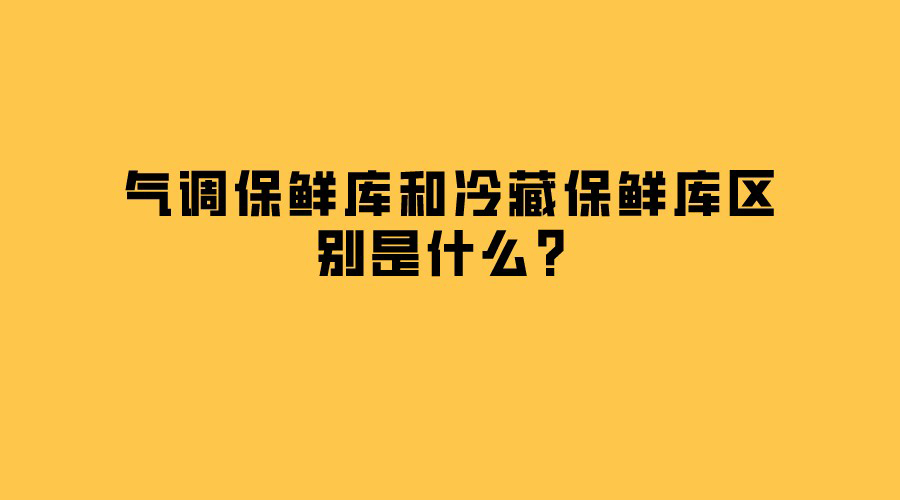 氣調(diào)保鮮庫和冷藏保鮮庫區(qū)別是什么？