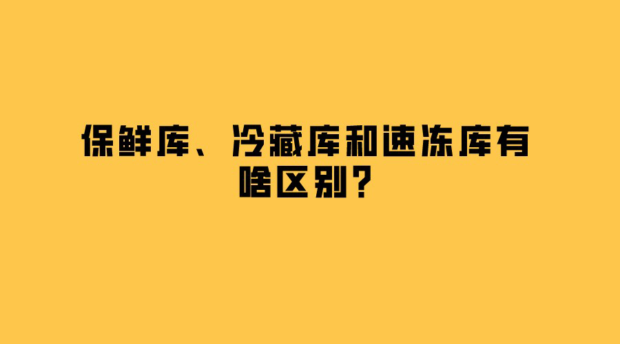 保鮮庫、冷藏庫和速凍庫有啥區(qū)別？