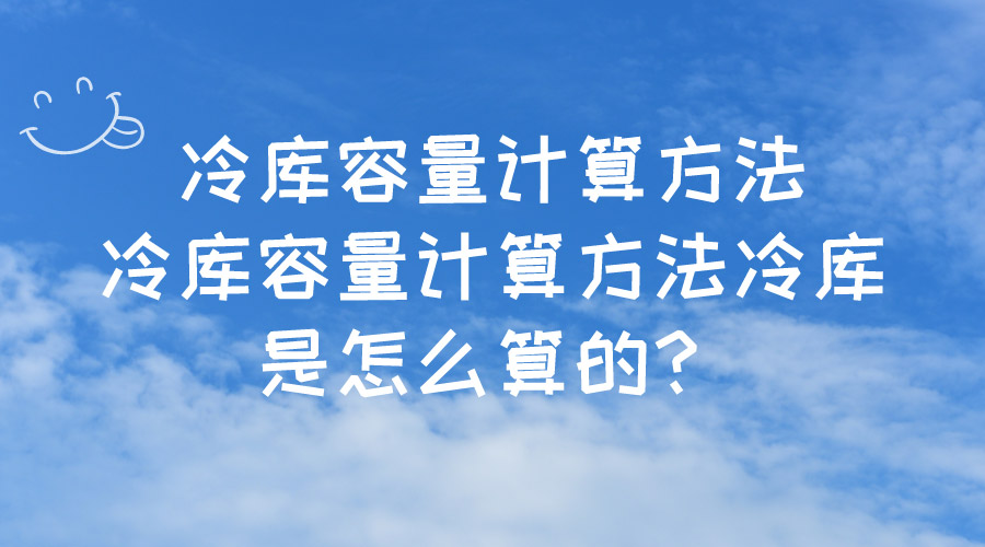 冷庫(kù)容量計(jì)算方法冷庫(kù)容量計(jì)算方法冷庫(kù)是怎么算的？