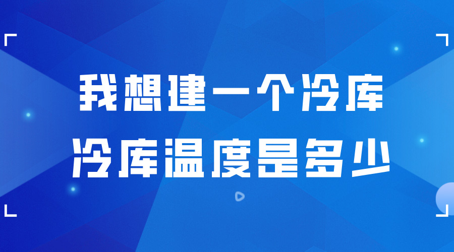 我想建一個(gè)冷庫(kù) ，冷庫(kù)的溫度是多少？