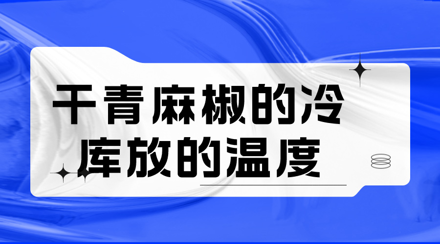 干青麻椒的冷庫放的溫度