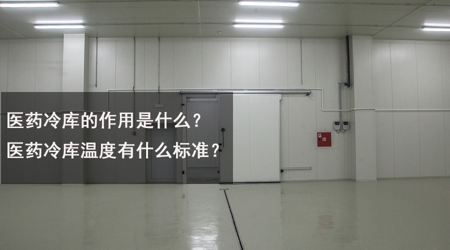 醫(yī)藥冷庫的作用是什么？醫(yī)藥冷庫溫度有什么標準？.jpg