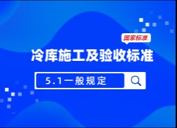 5.1 一般規(guī)定-冷庫施工及驗收標(biāo)準(zhǔn) GB51440-2021