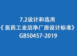 7.2 設(shè)計(jì)和選用-《 醫(yī)藥工業(yè)潔凈廠房設(shè)計(jì)標(biāo)準(zhǔn)》 GB50457-2019