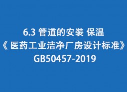 6.3 管道的安裝、保溫-《 醫(yī)藥工業(yè)潔凈廠房設(shè)計(jì)標(biāo)準(zhǔn)》 GB50457-2019