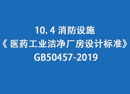 10.4 消防設(shè)施-《 醫(yī)藥工業(yè)潔凈廠房設(shè)計標準》 GB50457-2019